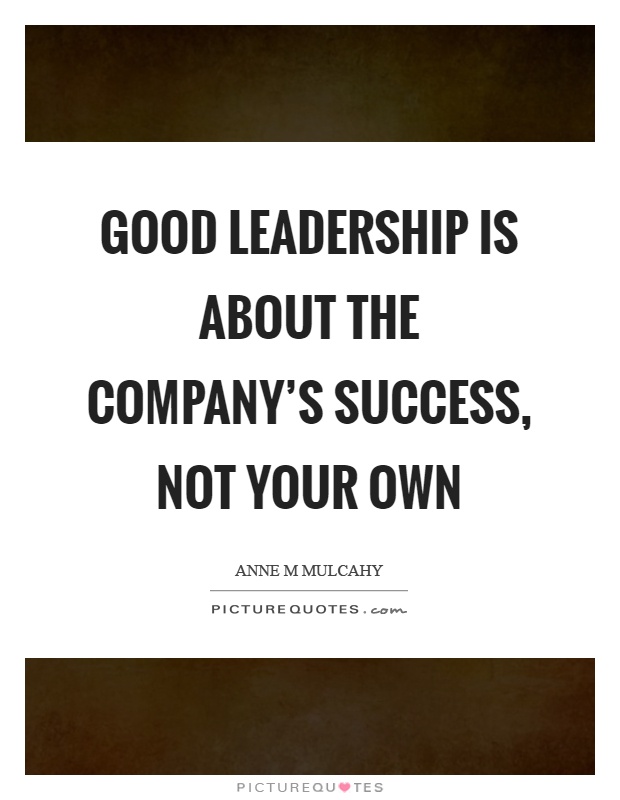 Good leadership is about the company’s success, not your own Picture Quote #1