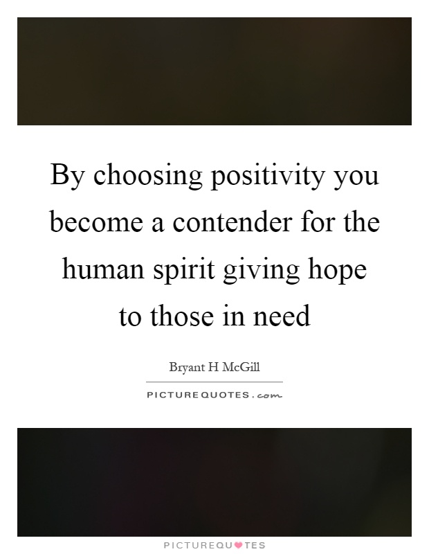 By choosing positivity you become a contender for the human spirit giving hope to those in need Picture Quote #1