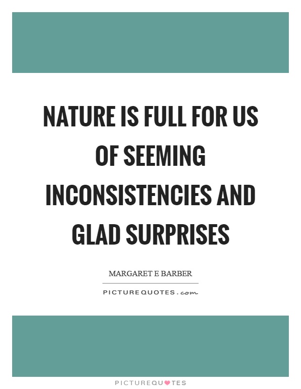 Nature is full for us of seeming inconsistencies and glad surprises Picture Quote #1