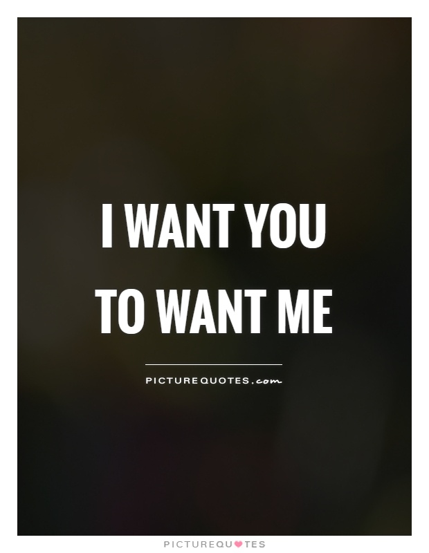 I want you to want me Picture Quote #1