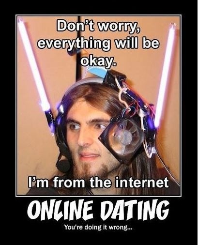 Don’t worry, everything will be okay. I’m from the internet. Online dating - you’re doing it wrong Picture Quote #1