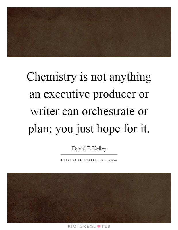 Chemistry is not anything an executive producer or writer can orchestrate or plan; you just hope for it Picture Quote #1