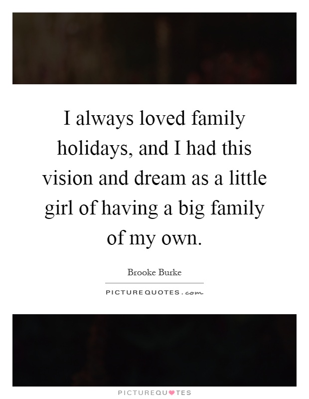 I always loved family holidays, and I had this vision and dream as a little girl of having a big family of my own Picture Quote #1