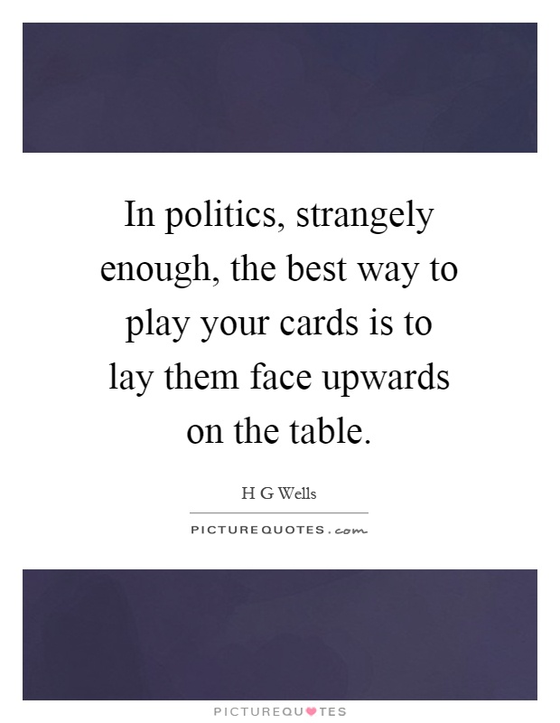 In politics, strangely enough, the best way to play your cards is to lay them face upwards on the table Picture Quote #1