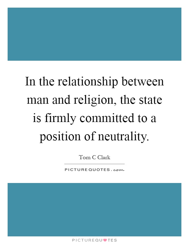 In the relationship between man and religion, the state is firmly committed to a position of neutrality Picture Quote #1
