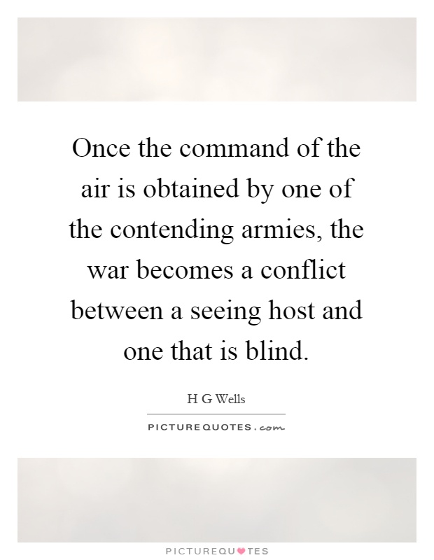 Once the command of the air is obtained by one of the contending armies, the war becomes a conflict between a seeing host and one that is blind Picture Quote #1