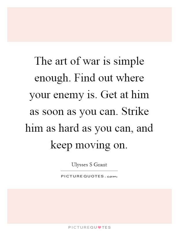The art of war is simple enough. Find out where your enemy is. Get at him as soon as you can. Strike him as hard as you can, and keep moving on Picture Quote #1