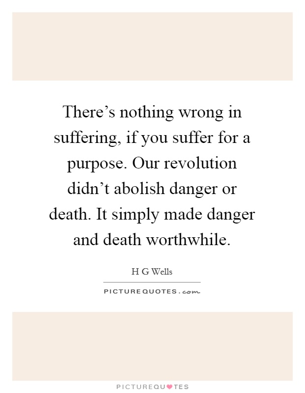 There’s nothing wrong in suffering, if you suffer for a purpose. Our revolution didn’t abolish danger or death. It simply made danger and death worthwhile Picture Quote #1