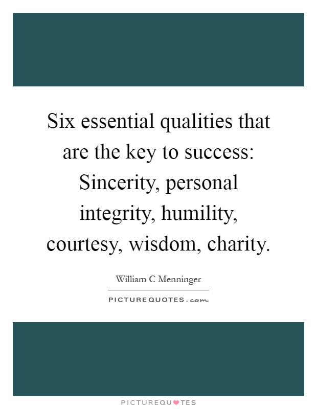 Six essential qualities that are the key to success: Sincerity, personal integrity, humility, courtesy, wisdom, charity Picture Quote #1