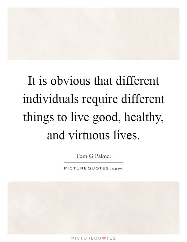 It is obvious that different individuals require different things to live good, healthy, and virtuous lives Picture Quote #1