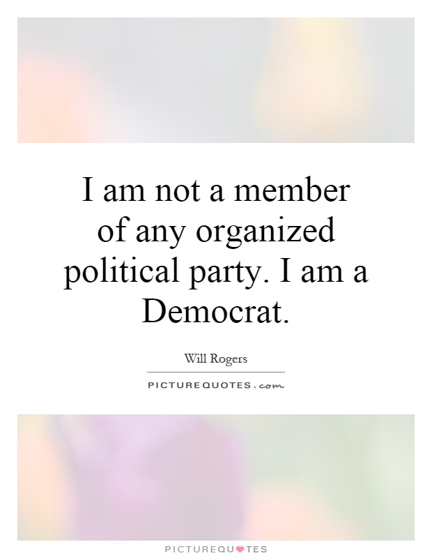 I am not a member of any organized political party. I am a Democrat Picture Quote #1