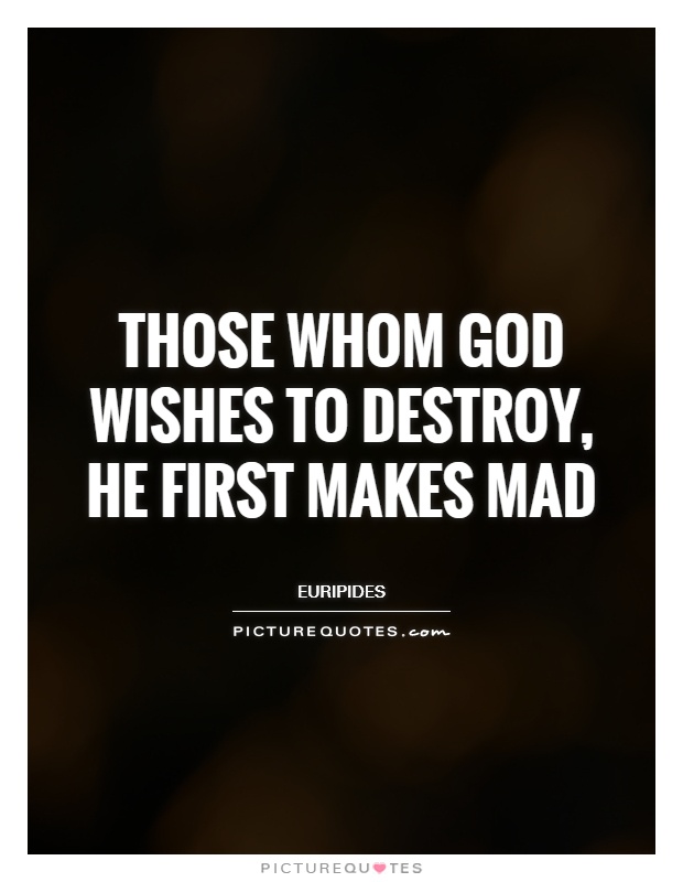 Those whom God wishes to destroy, he first makes mad Picture Quote #1