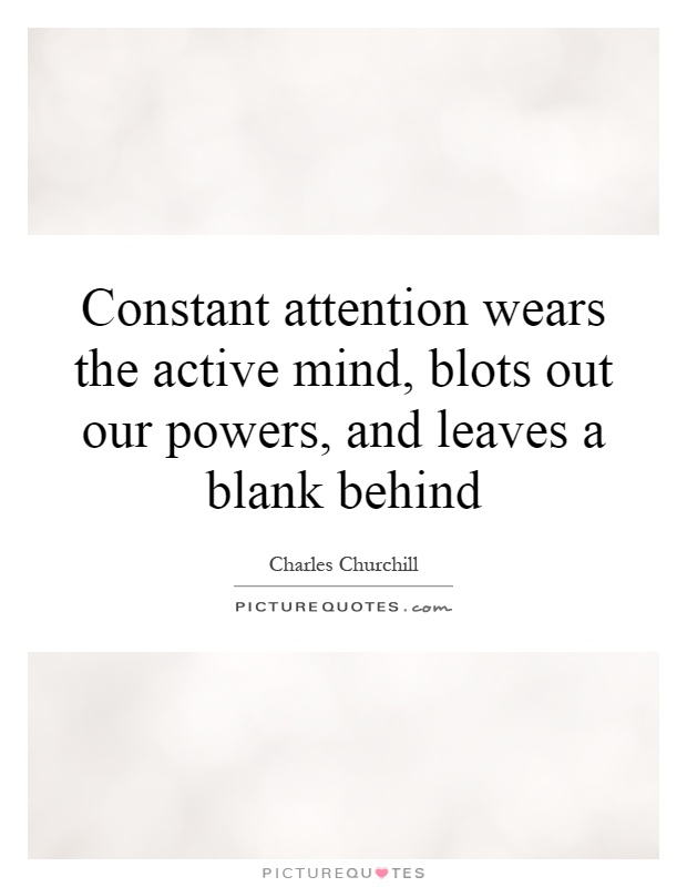 Constant attention wears the active mind, blots out our powers, and leaves a blank behind Picture Quote #1