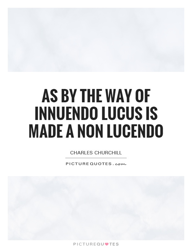 As by the way of innuendo Lucus is made a non lucendo Picture Quote #1