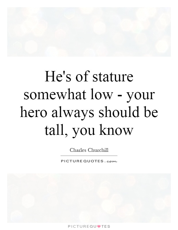 He's of stature somewhat low - your hero always should be tall, you know Picture Quote #1