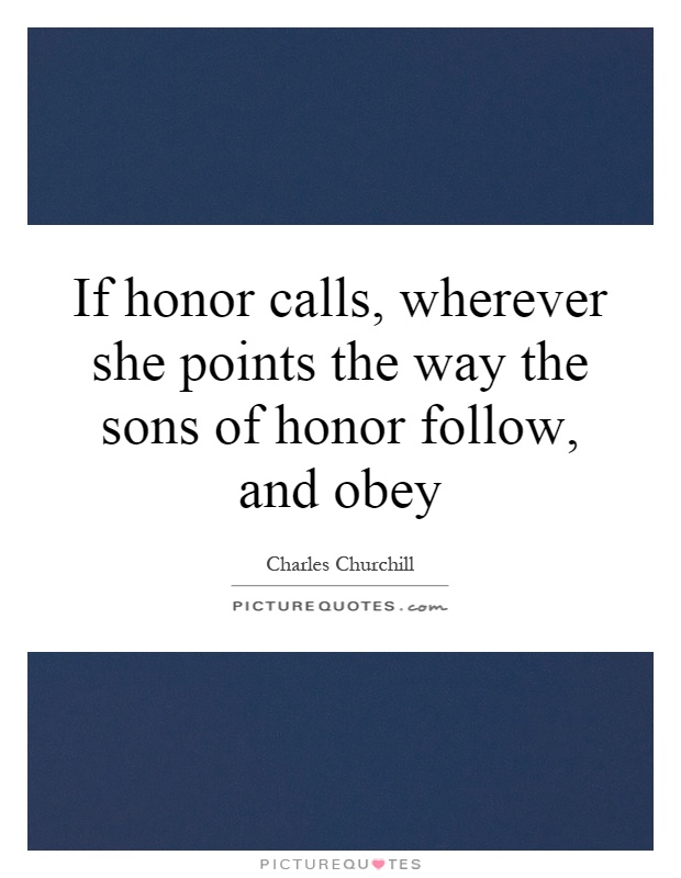 If honor calls, wherever she points the way the sons of honor follow, and obey Picture Quote #1