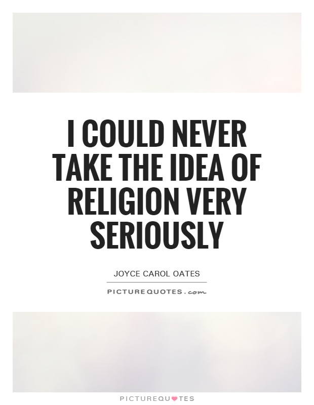 I could never take the idea of religion very seriously Picture Quote #1