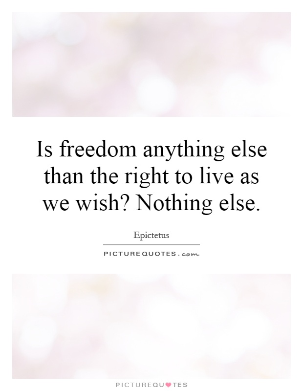 Is freedom anything else than the right to live as we wish? Nothing else Picture Quote #1