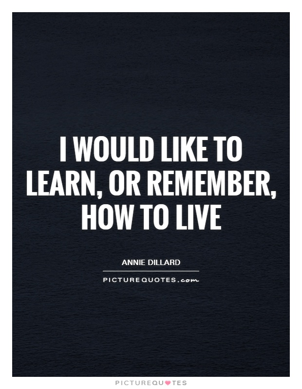 I would like to learn, or remember, how to live Picture Quote #1