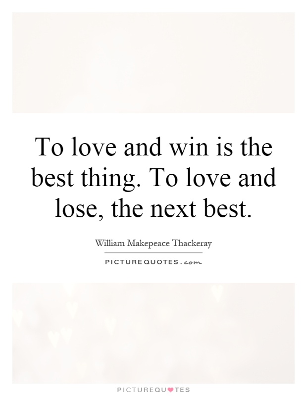 To love and win is the best thing. To love and lose, the next best Picture Quote #1