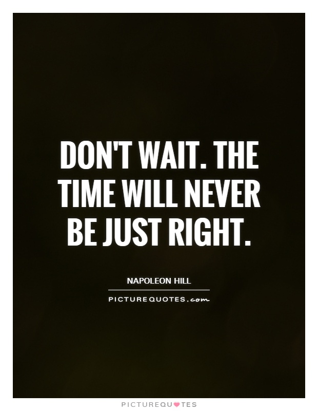 Don't wait. The time will never be just right Picture Quote #1