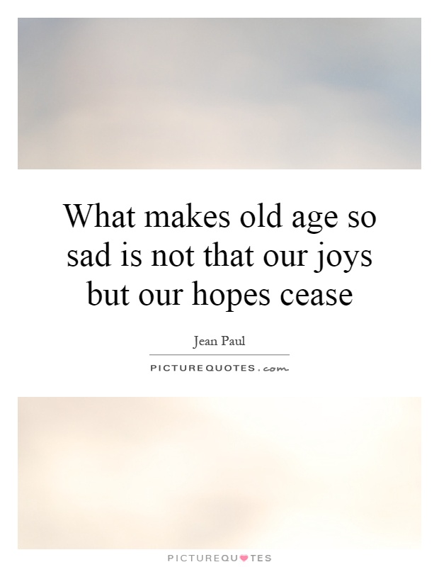 What makes old age so sad is not that our joys but our hopes cease Picture Quote #1