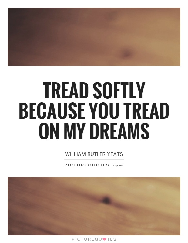 Tread softly because on my dreams | Picture Quotes