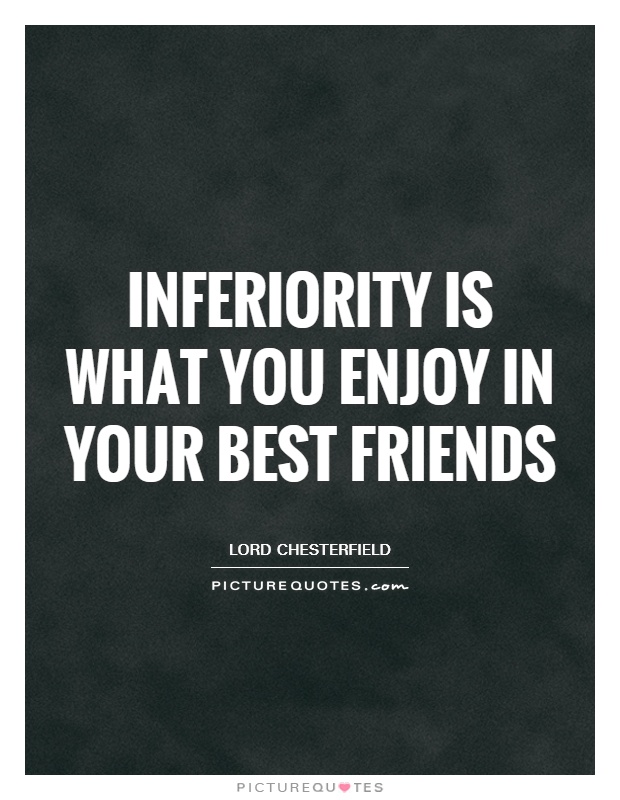 Inferiority is what you enjoy in your best friends Picture Quote #1