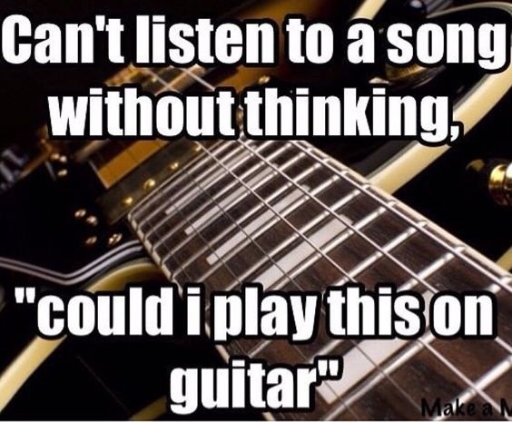 Can’t listen to a song without thinking “Could I play this on guitar” Picture Quote #1