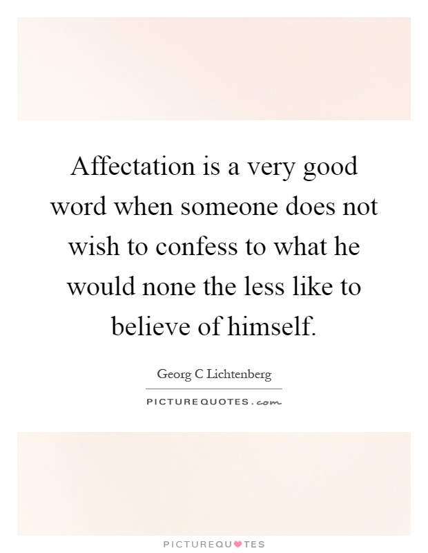 Affectation is a very good word when someone does not wish to confess to what he would none the less like to believe of himself Picture Quote #1