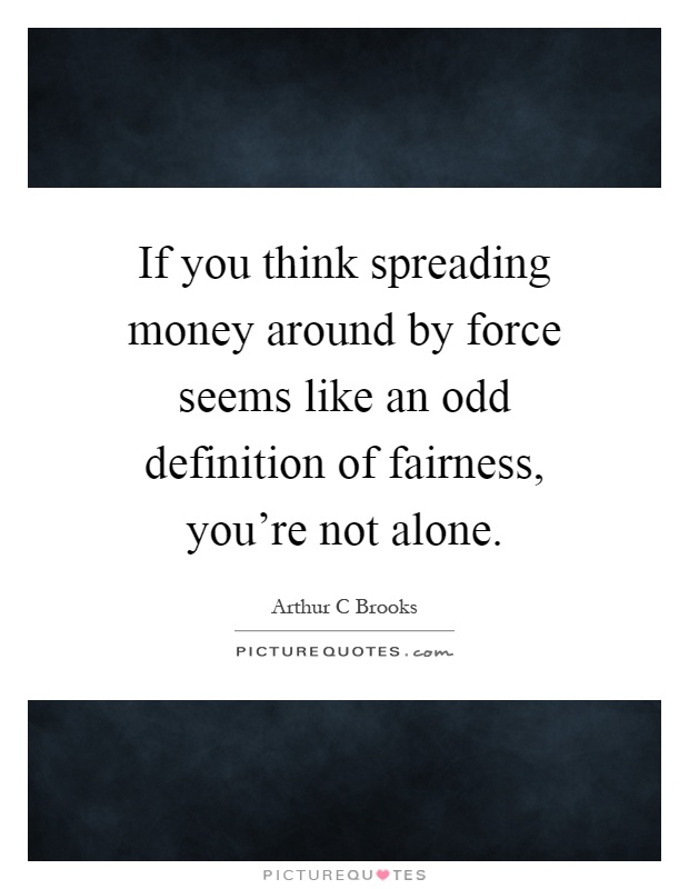 If you think spreading money around by force seems like an odd definition of fairness, you're not alone Picture Quote #1