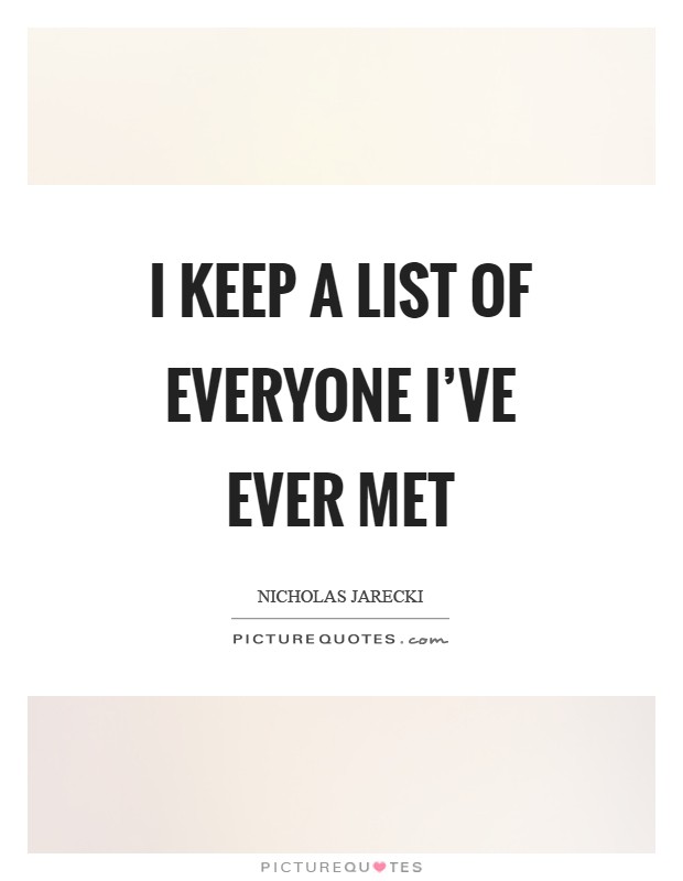 I keep a list of everyone I’ve ever met Picture Quote #1