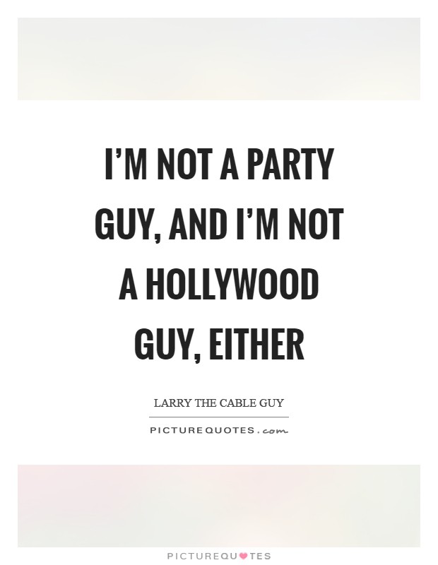 I'm not a party guy, and I'm not a Hollywood guy, either Picture Quote #1