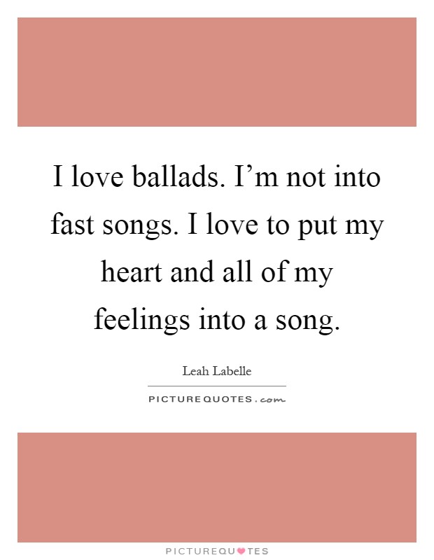 I love ballads. I’m not into fast songs. I love to put my heart and all of my feelings into a song Picture Quote #1
