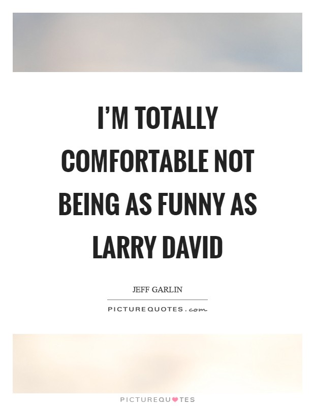 I’m totally comfortable not being as funny as Larry David Picture Quote #1