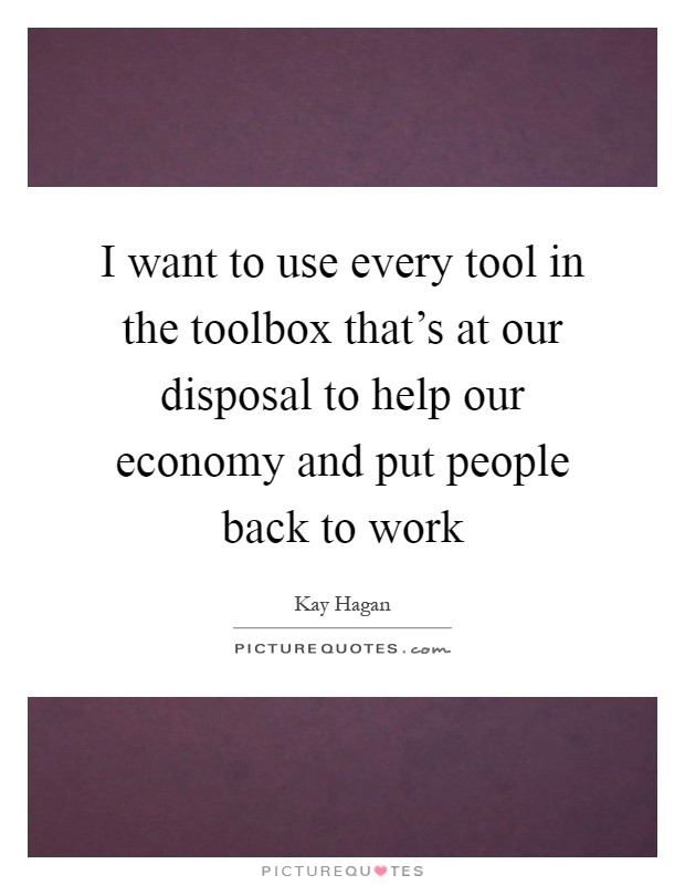 I want to use every tool in the toolbox that’s at our disposal to help our economy and put people back to work Picture Quote #1