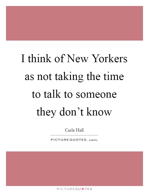 I think of New Yorkers as not taking the time to talk to someone they don’t know Picture Quote #1