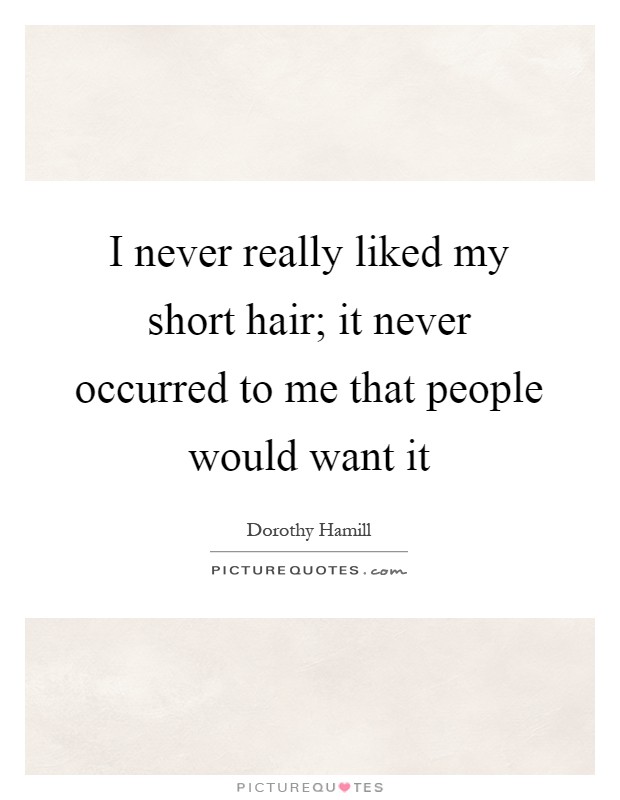 I never really liked my short hair; it never occurred to me that people would want it Picture Quote #1