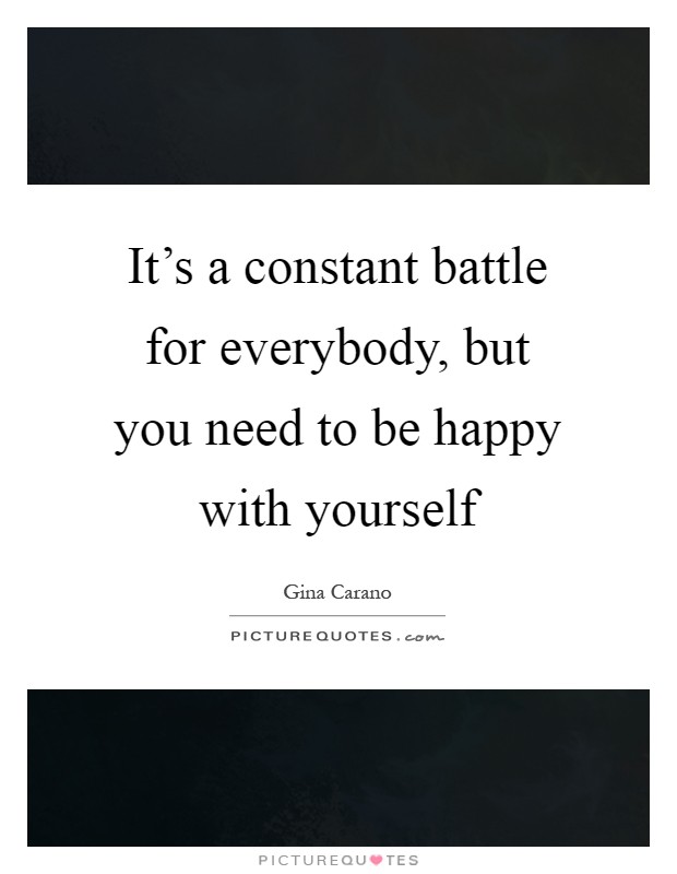 It’s a constant battle for everybody, but you need to be happy with yourself Picture Quote #1
