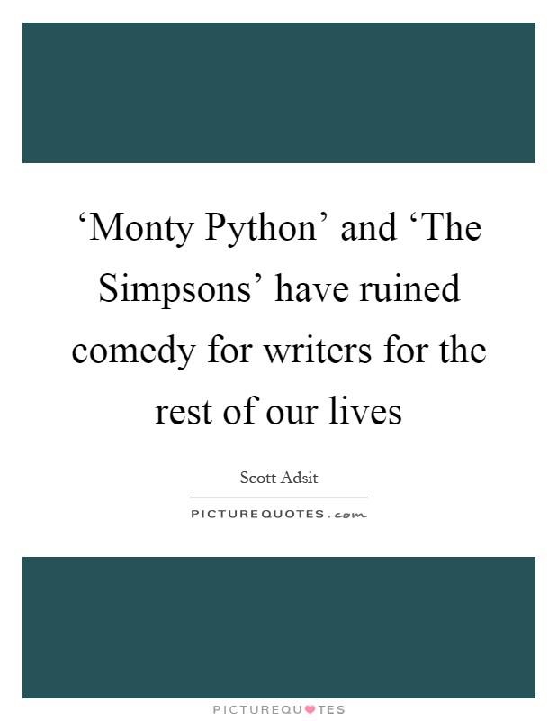 ‘Monty Python’ and ‘The Simpsons’ have ruined comedy for writers for the rest of our lives Picture Quote #1