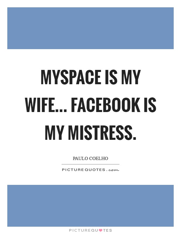 MySpace is my wife... Facebook is my mistress Picture Quote #1