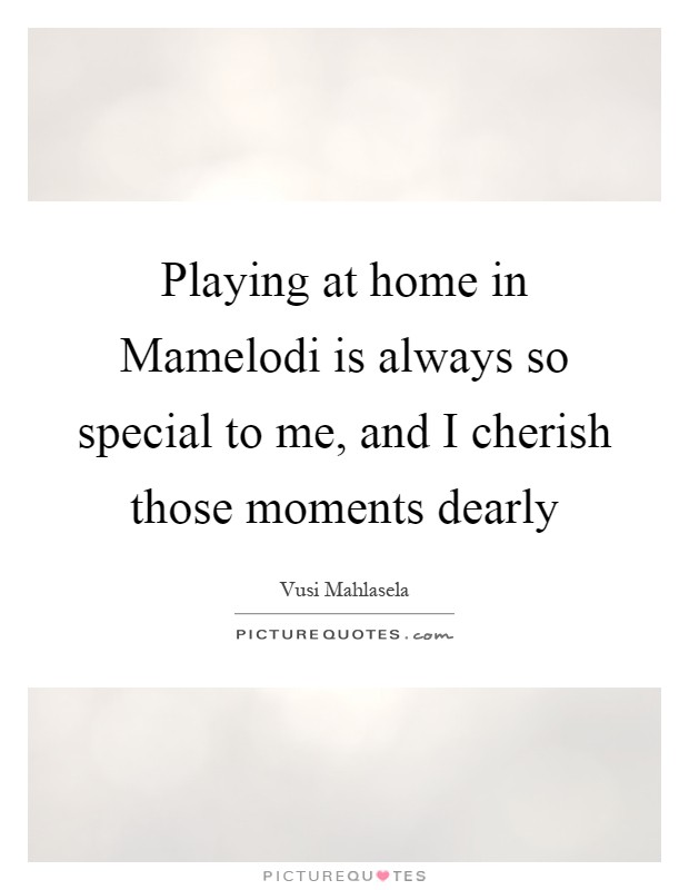 Playing at home in Mamelodi is always so special to me, and I cherish those moments dearly Picture Quote #1