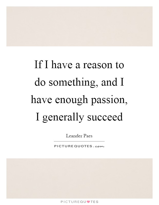 If I have a reason to do something, and I have enough passion, I generally succeed Picture Quote #1