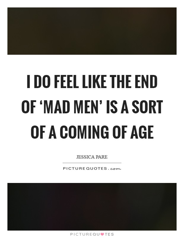 I do feel like the end of ‘Mad Men’ is a sort of a coming of age Picture Quote #1