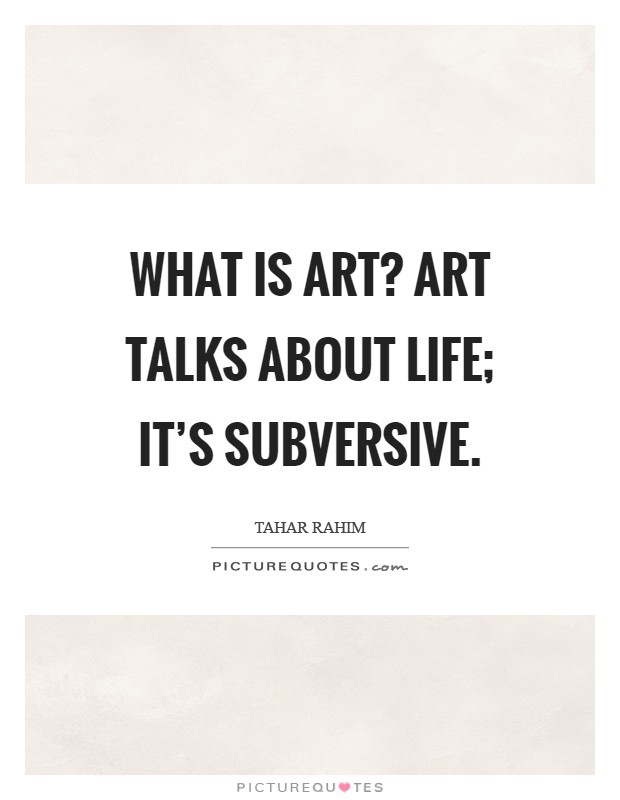 What is art? Art talks about life; it’s subversive Picture Quote #1