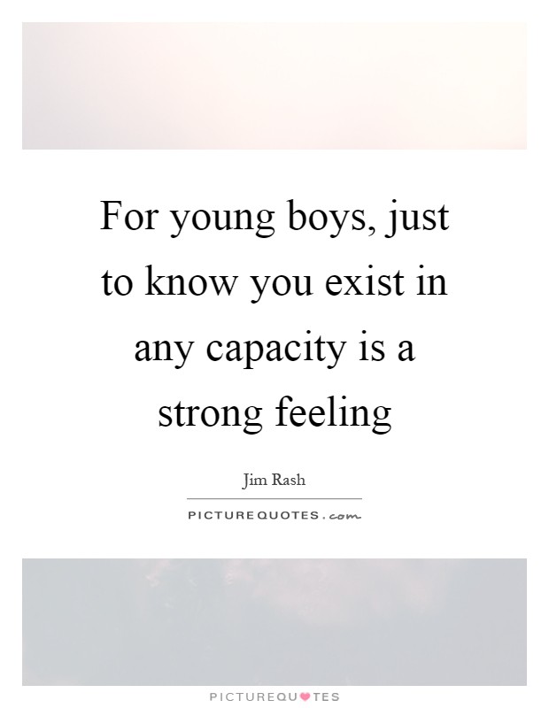 For young boys, just to know you exist in any capacity is a strong feeling Picture Quote #1