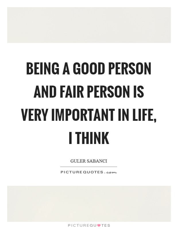 Being a good person and fair person is very important in life, I think Picture Quote #1