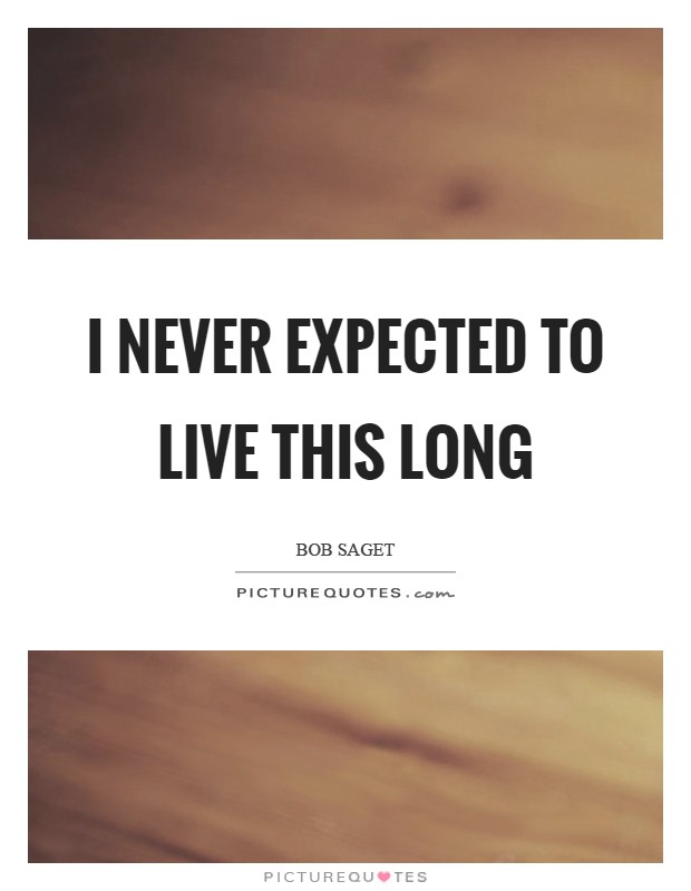 I never expected to live this long Picture Quote #1