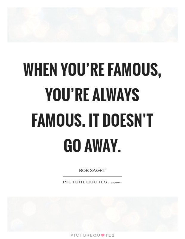When you're famous, you're always famous. It doesn't go away Picture Quote #1