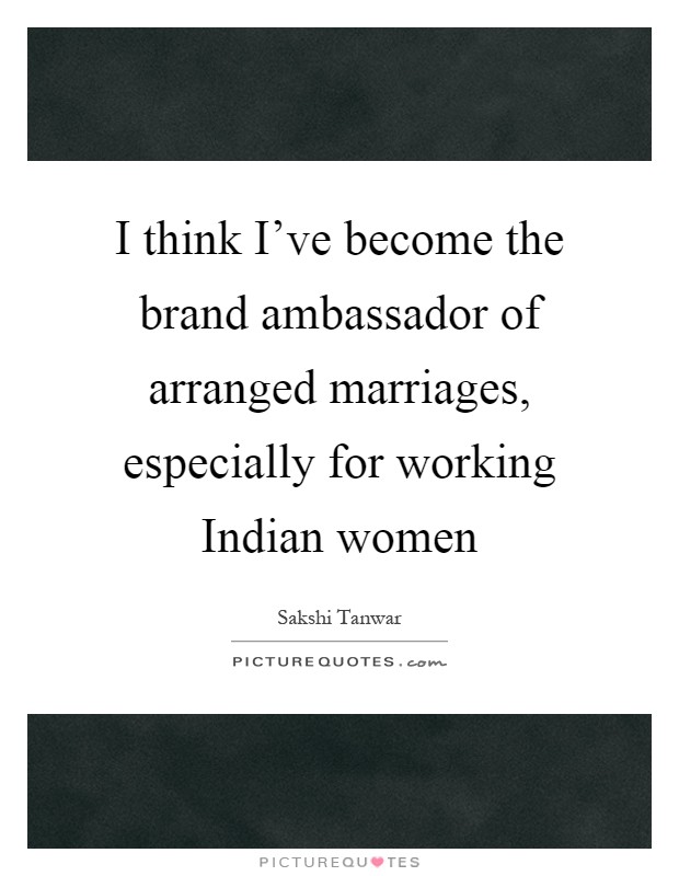 I think I’ve become the brand ambassador of arranged marriages, especially for working Indian women Picture Quote #1